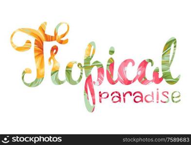 Tropical paradise lettering with flowers and leaves. Decorative exotic foliage, palms and plants.. Tropical paradise lettering with flowers and leaves.