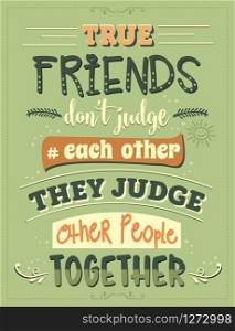 True friends don&rsquo;t judge each other, they judge other people together. Funny inspirational quote. Hand drawn illustration with hand-lettering and decoration elements. Drawing for prints on t-shirts and bags, stationary or poster.