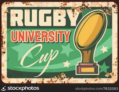 University league rugby cup rusty metal vector plate. Golden cup with quanco ball on stand, stars and typography. University or college students sport competition, rugby tournament retro banner. University rugby cup rusty metal vector plate