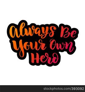 Vector calligraphy letetring quote. Always be your own hero. Motivational poster or card. Bright Text on the White Background. Vector calligraphy letetring quote. Always be your own hero. Motivational poster or card. B