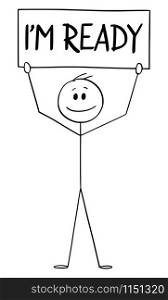 Vector cartoon stick figure drawing conceptual illustration of happy man or businessman holding I&rsquo;m ready sign. Business concept of start, career or startup or entrepreneurship.. Vector Cartoon Illustration of Happy Confident Man or Businessman Holding I&rsquo;m Ready Sign.