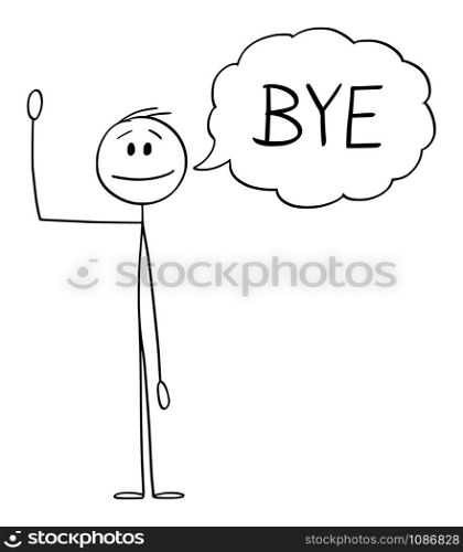 Vector cartoon stick figure drawing conceptual illustration of man or businessman waving his hand, and greeting with text bubble or speech balloon saying bye.. Vector Cartoon Illustration of Man or Businessman Waving his Hand and Greeting with Speech Bubble or Text Balloon Saying Bye