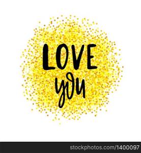 Vector gold glitter circle and black lettering text Love You. Greeting card for Valentine day with hand drawn calligraphy phrase on white.. Greeting card for Valentine day with hand drawn gold circle on white. Love you.