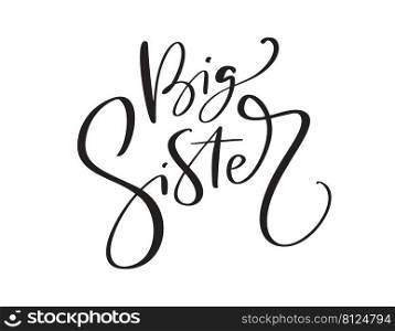 Vector Hand drawn lettering calligraphy text Big Sister on white background. Girl t-shirt, greeting card design. illustration.. Vector Hand drawn lettering calligraphy text Big Sister on white background. Girl t-shirt, greeting card design. illustration
