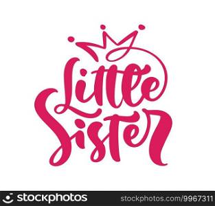 Vector Hand drawn lettering calligraphy text Little Sister on white background with crown. Girl t-shirt, greeting card design. illustration.. Vector Hand drawn lettering calligraphy text Little Sister on white background with crown. Girl t-shirt, greeting card design. illustration
