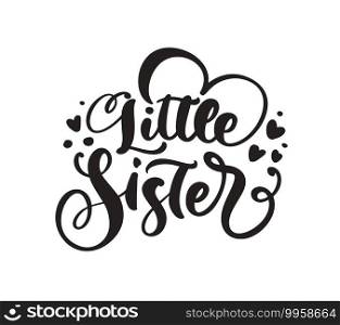 Vector Hand drawn lettering calligraphy text Little Sister on white background with hearts. Girl t-shirt, greeting card design. illustration.. Vector Hand drawn lettering calligraphy text Little Sister on white background with hearts. Girl t-shirt, greeting card design. illustration