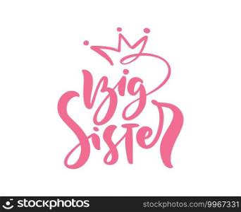 Vector Hand drawn pink lettering calligraphy text Big Sister on white background with crown. Girl t-shirt, greeting card design. illustration.. Vector Hand drawn pink lettering calligraphy text Big Sister on white background with crown. Girl t-shirt, greeting card design. illustration