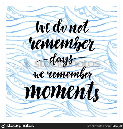 Vector handwritten lettering. Motivational text. We do not remember days we remember moments. Calligraphic print. Vector handwritten lettering. Motivational text. We do not remember days moments. Calligraphic print