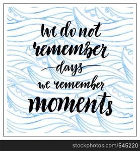 Vector handwritten lettering. Motivational text. We do not remember days we remember moments. Calligraphic print. Vector handwritten lettering. Motivational text. We do not remember days moments. Calligraphic print