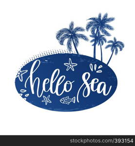 Vector illustration: Hand drawn palm trees on island, fish, splash, seastar with handwritten lettering quote Hello Sea. Grunge style banner, poster, print, tshirt design. Vector illustration: Hand drawn palm trees on island with handwritten lettering of Summer.