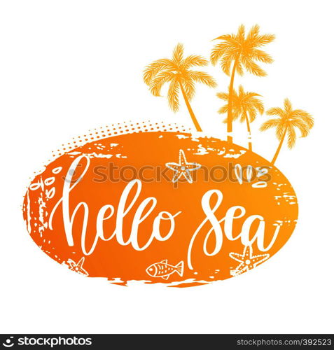 Vector illustration: Hand drawn palm trees on island with handwritten lettering quote Hello Sea. Grunge style banner, poster, print, tshirt design. Vector illustration: Hand drawn palm trees on island with handwritten lettering of Summer.
