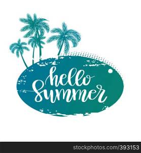 Vector illustration: Hand drawn palm trees on island with handwritten lettering quote Hello Summer. Grunge style banner, poster, print, tshirt design. Vector illustration: Hand drawn palm trees on island with handwritten lettering of Summer.