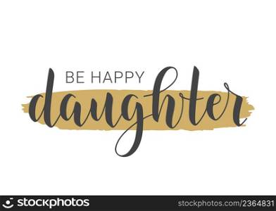 Vector Illustration. Handwritten Lettering of Be Happy Daughter. Template for Banner, Greeting Card, Postcard, Invitation, Party, Poster, Print or Web Product. Objects Isolated on White Background.. Handwritten Lettering of Be Happy Daughter. Vector Illustration.