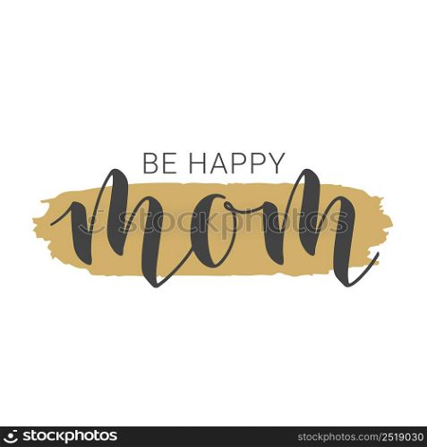 Vector Illustration. Handwritten Lettering of Be Happy Mom. Template for Banner, Greeting Card, Postcard, Party, Poster, Sticker, Print or Web Product. Objects Isolated on White Background.. Handwritten Lettering of Be Happy Mom. Vector Illustration.