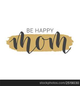 Vector Illustration. Handwritten Lettering of Be Happy Mom. Template for Banner, Greeting Card, Postcard, Party, Poster, Sticker, Print or Web Product. Objects Isolated on White Background.. Handwritten Lettering of Be Happy Mom. Vector Illustration.