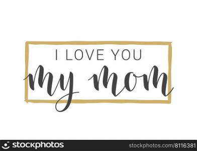 Vector Illustration. Handwritten Lettering of I Love You My Mom. Template for Banner, Greeting Card, Postcard, Party, Poster, Sticker, Print or Web Product. Objects Isolated on White Background.. Handwritten Lettering of I Love You My Mom. Vector Illustration.