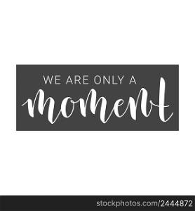 Vector Illustration. Handwritten Lettering of We Are Only a Moment. Motivational inspirational"e. Objects Isolated on White Background.. Handwritten Lettering of We Are Only a Moment. Vector illustration.