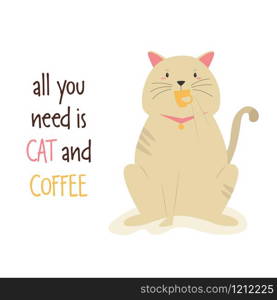 Vector illustration of a funny cat having a cup coffee. Flat cartoon animal character. Text ALL YOU NEED IS CAT and COFFEE. Illustration of a funny cat having a cup coffee.