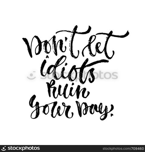 Vector inspirational calligraphy. Don t let idiots ruin your day. Modern print and t-shirt design. Vector inspirational calligraphy. Don t let idiots ruin your day. Modern print and t-shirt design.