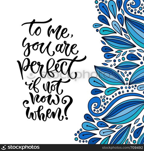 Vector inspirational calligraphy. To me, you are perfect if not now when. Modern print and t-shirt design.. Vector inspirational calligraphy. To me, you are perfect if not now when. Modern print and t-shirt design