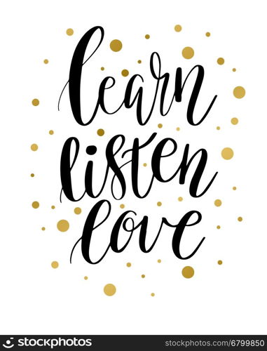 Vector lettering illustration. The phrase, handwritten Learn Listen Love Motivating inscription. Calligraphy black quote with golden spots on white background.