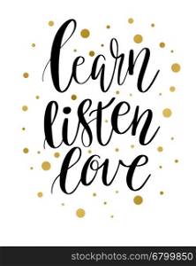 Vector lettering illustration. The phrase, handwritten Learn Listen Love Motivating inscription. Calligraphy black quote with golden spots on white background.