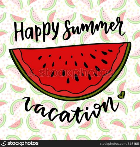 Vector lettering. Watermelon vector illustration. Happy summer vacation. Inspiration phrase for decoration. Print with hand drawn summer fruit.. Vector lettering. Watermelon vector illustration. Happy summer vacation. Inspiration phrase for decoration. Print with hand drawn summer fruit