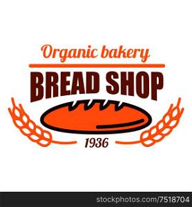 Vintage organic bakery badge with fresh baked loaf of wholesome bread adorned by cereal ears and header Bread Shop. May be use as bakery kraft paper bags or menu board design. Vintage organic bakery shop icon with bread loaf