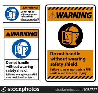 Warning Sign Do Not Handle Without Wearing Safety Shield, Failure To Wear Appropriate PPE Could Result In Serious Injury