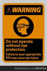 Warning Sign Do Not Operate Without Eye Protection, Failure To Wear Appropriate PPE May Cause Eye Injury