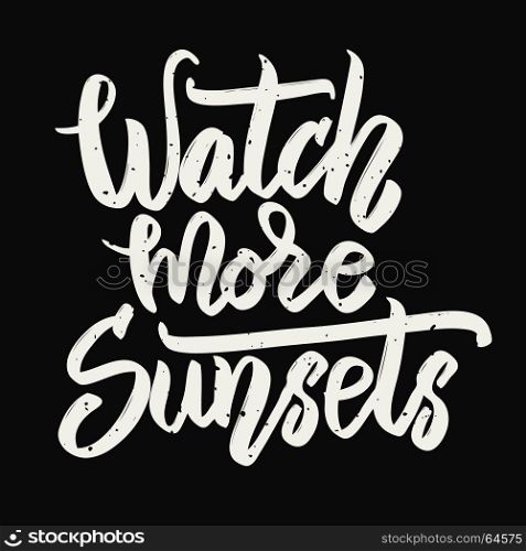 Watch more sunsets. Hand drawn lettering phrase isolated on white background. Vector illustration