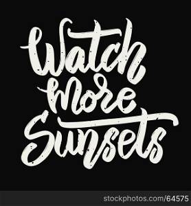 Watch more sunsets. Hand drawn lettering phrase isolated on white background. Vector illustration
