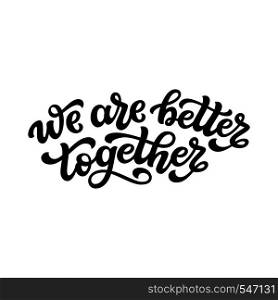 We are better together. Hand drawn typography lettering quote. Vector calligraphy text for wedding, Valentine day, home decorations, posters, t shirts
