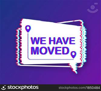 We have moved written on speech bubble. Advertising sign. Glitch icon. Vector stock illustration. We have moved written on speech bubble. Advertising sign. Glitch icon. Vector stock illustration.