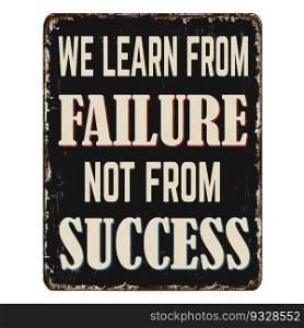 We learn from failure not from success vintage rusty metal sign on a white background, vector illustration
