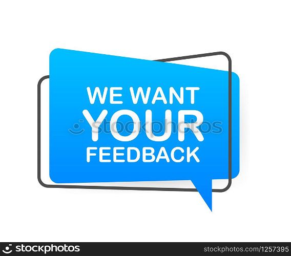 We want your feedback written on speech bubble. Advertising sign. Vector stock illustration. We want your feedback written on speech bubble. Advertising sign. Vector stock illustration.