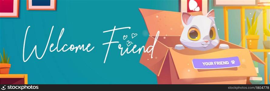 Welcome friend poster with cute cat in cardboard box. Concept of new pet present, adoption homeless animals. Vector banner with cartoon illustration of white kitty in carton box in room. Welcome friend poster with cat in cardboard box