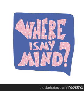 Where is my mind phrase with speech bubble. Poster template with message and design elements.  Vector conceptual illustration.