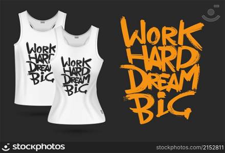 White t-shirt print. Realistic t-shirts men women design. Clothes with sign work hard dream big. Positive motivation vector template. Illustration fashion t-shirt, inspirational text motivational. White t-shirt print. Realistic t-shirts men women design. Clothes with sign work hard dream big. Positive motivation vector template