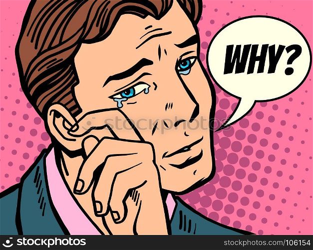 Why man wipes tears. Comic book cartoon pop art retro Illustrator vector drawing. Why man wipes tears