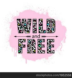 Wild and free. Inspirational slogan with color leopard pattern on white background.
