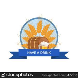 Wooden Barrel with Beverage and Mug of Beer Vector. Have a drink logo with wooden barrel and mug of beer in transparent glass vector isolated in circle with blue ribbon on background of ears of wheat.