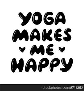Yoga Makes Me Happy - motivational phrase. International day of yoga. Vector illustration isolated on white background.