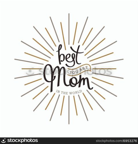 You are best Mom in the world. You are best Mom in the world. Monochrome hand lettering label for greeting cards. Trendy linear sunbeams. Vector design elements.
