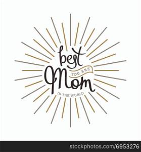You are best Mom in the world. You are best Mom in the world. Monochrome hand lettering label for greeting cards. Trendy linear sunbeams. Vector design elements.
