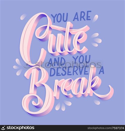 You are cute and you deserve a break, hand lettering typography modern poster design, flat vector illustration