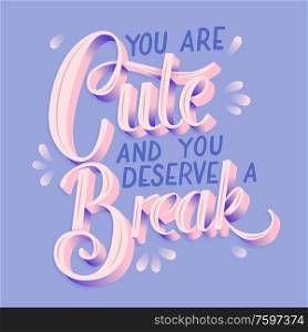 You are cute and you deserve a break, hand lettering typography modern poster design, flat vector illustration