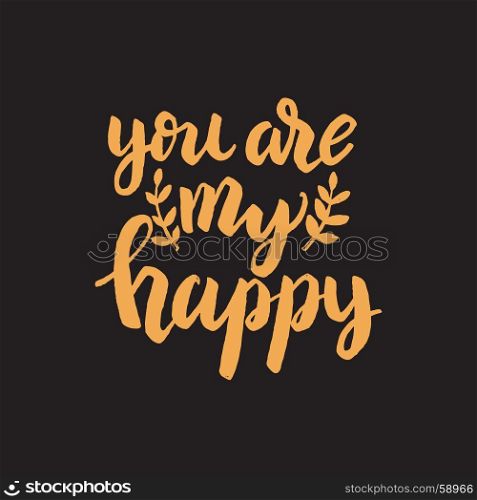You are my happy. Hand drawn lettering phrase. Vector illustration