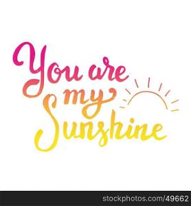 You are my sunshine. Hand drawn lettering isolated on white background. Design element for poster, greeting card, t-shirt. Vector illustration.