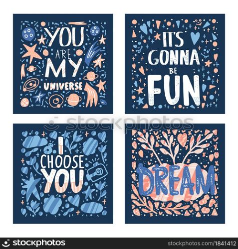 You are my universe, Its gonna be fun, I choose you, Dream. Set of posters with inspirational quotes. Vector banners collection. Hand drawn lettering square cards.